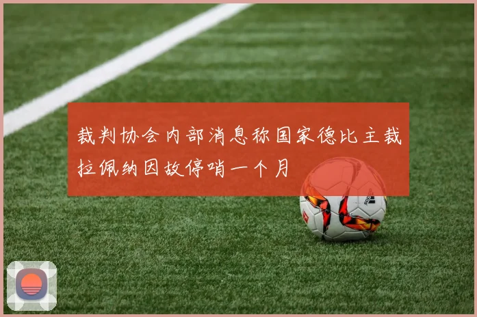 裁判协会内部消息称国家德比主裁拉佩纳因故停哨一个月