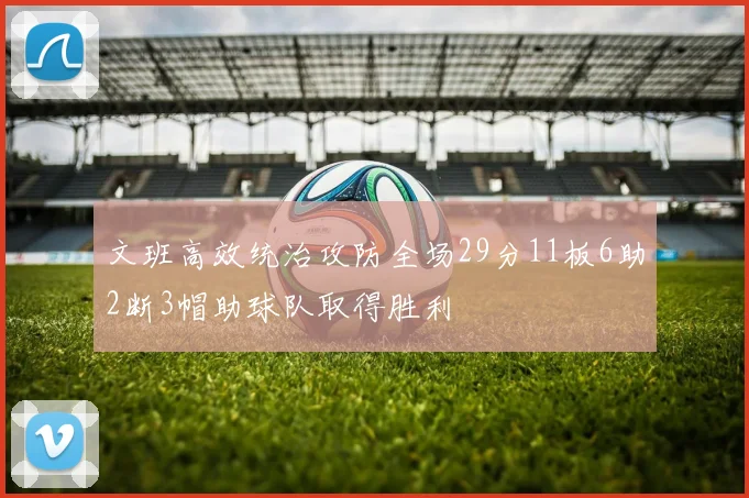 文班高效统治攻防全场29分11板6助2断3帽助球队取得胜利