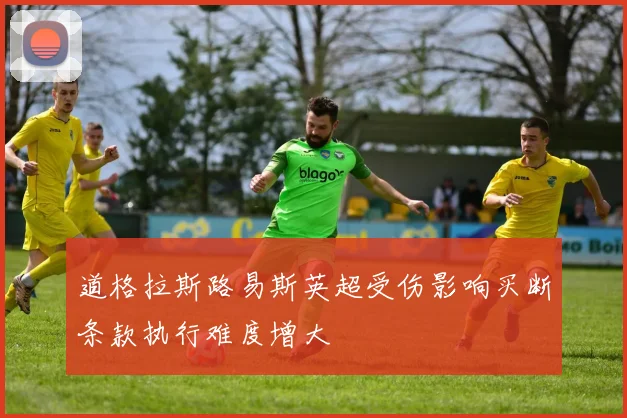 道格拉斯路易斯英超受伤影响买断条款执行难度增大