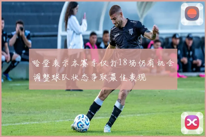 哈登表示本赛季仅打18场仍有机会调整球队状态争取最佳表现