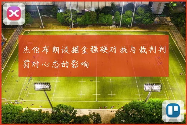 杰伦布朗谈掘金强硬对抗与裁判判罚对心态的影响