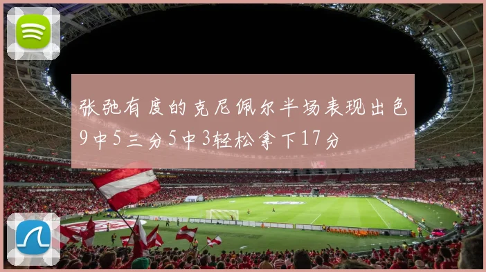 张弛有度的克尼佩尔半场表现出色9中5三分5中3轻松拿下17分