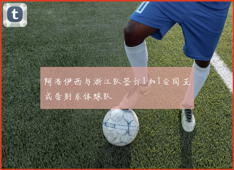 阿洛伊西与浙江队签订1加1合同正式告别东体球队