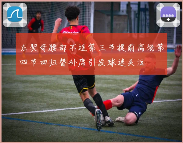 东契奇腰部不适第三节提前离场第四节回归替补席引发球迷关注