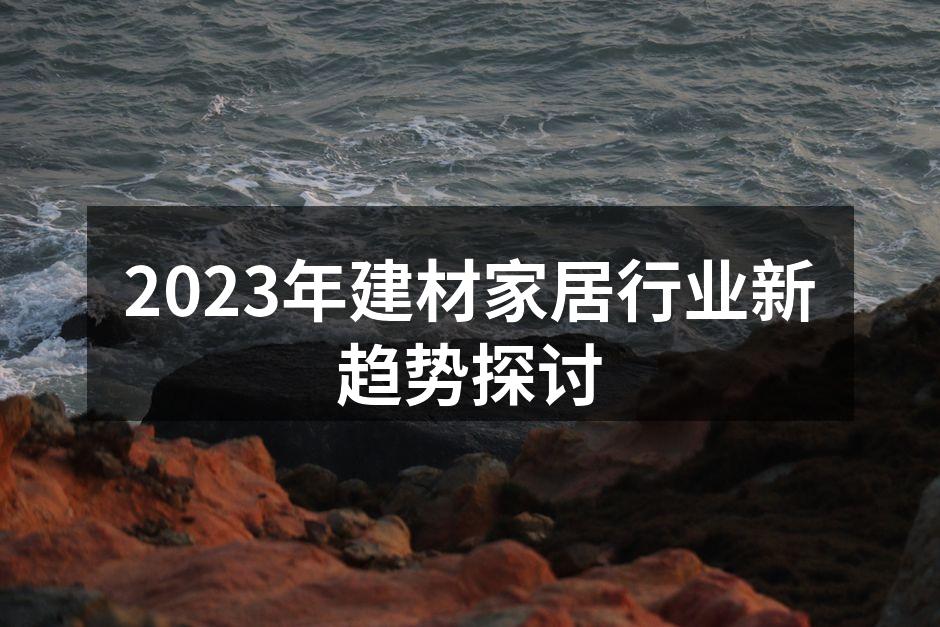 2023年建材家居行业新趋势探讨